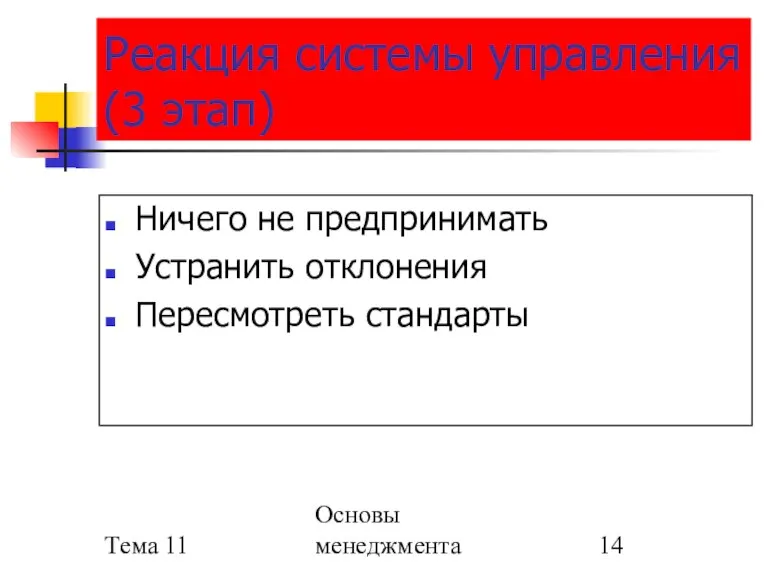 Тема 11 Основы менеджмента Реакция системы управления (3 этап) Ничего не предпринимать Устранить отклонения Пересмотреть стандарты