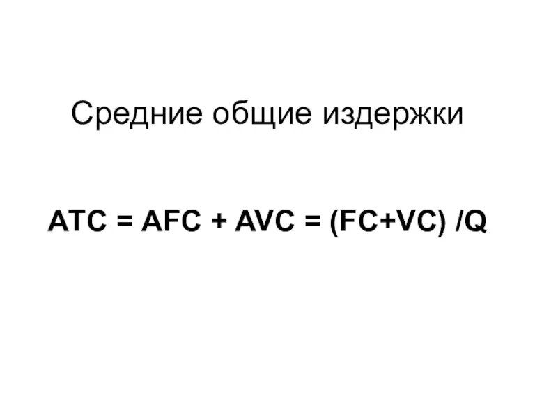 Средние общие издержки АТС = AFC + AVC = (FC+VC) /Q