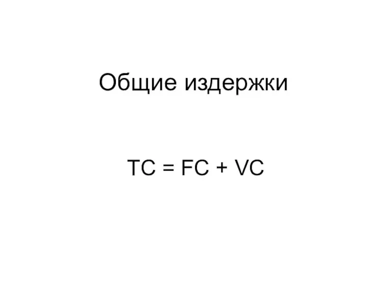 Общие издержки ТС = FC + VC