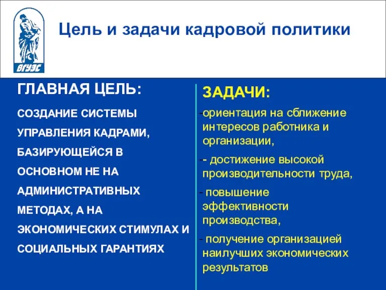 Цель и задачи кадровой политики ГЛАВНАЯ ЦЕЛЬ: СОЗДАНИЕ СИСТЕМЫ УПРАВЛЕНИЯ КАДРАМИ, БАЗИРУЮЩЕЙСЯ