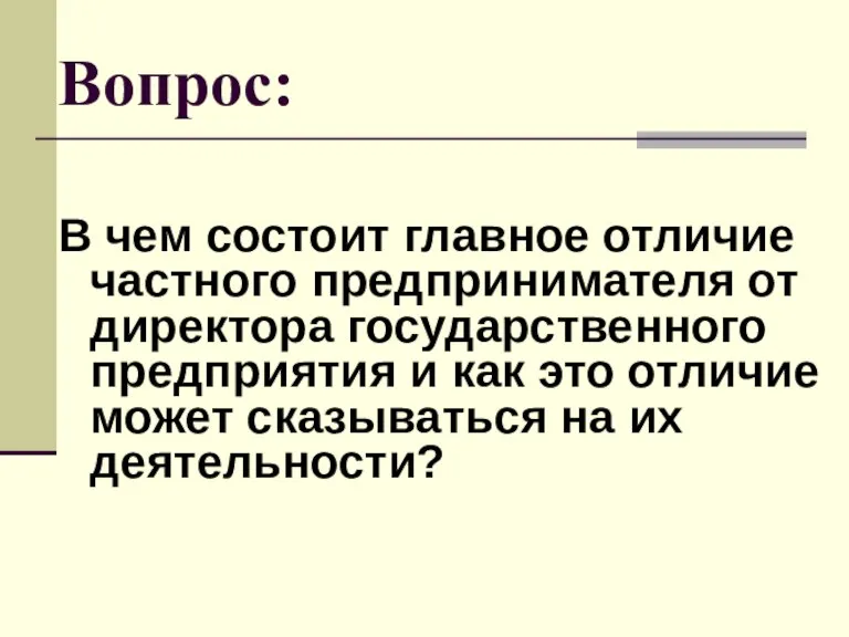 Вопрос: В чем состоит главное отличие частного предпринимателя от директора государственного предприятия