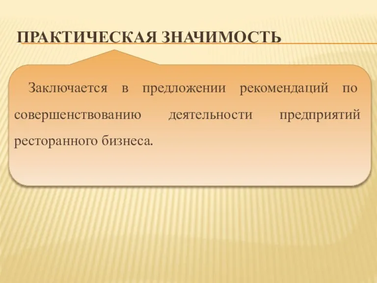 Практическая значимость Заключается в предложении рекомендаций по совершенствованию деятельности предприятий ресторанного бизнеса.