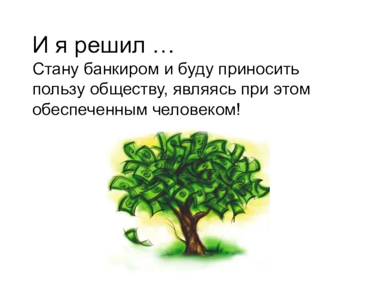 И я решил … Стану банкиром и буду приносить пользу обществу, являясь при этом обеспеченным человеком!