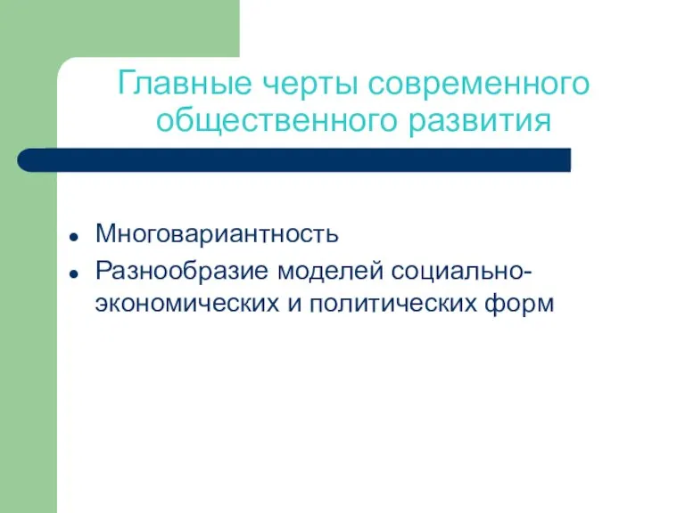 Главные черты современного общественного развития Многовариантность Разнообразие моделей социально-экономических и политических форм