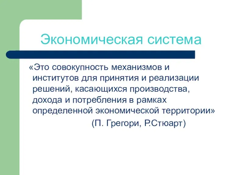 Экономическая система «Это совокупность механизмов и институтов для принятия и реализации решений,