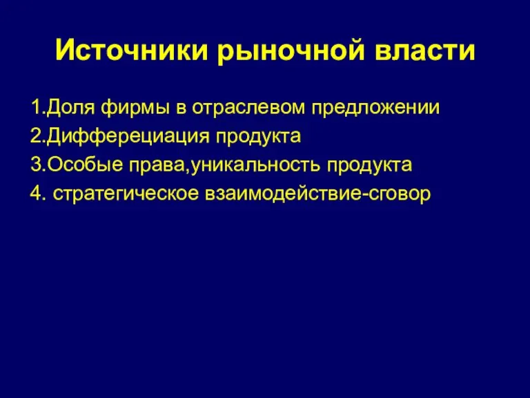 Источники рыночной власти 1.Доля фирмы в отраслевом предложении 2.Дифферециация продукта 3.Особые права,уникальность продукта 4. стратегическое взаимодействие-сговор