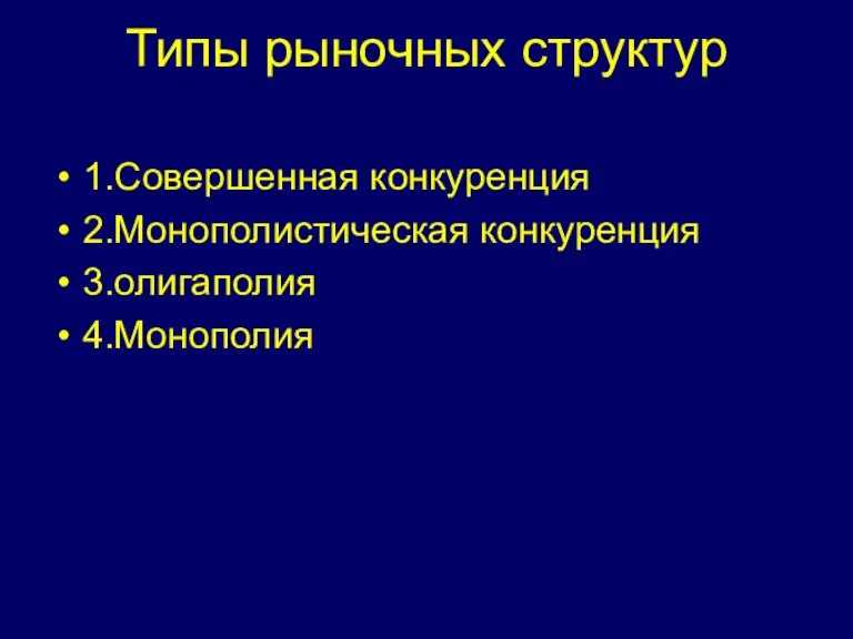 Типы рыночных структур 1.Совершенная конкуренция 2.Монополистическая конкуренция 3.олигаполия 4.Монополия