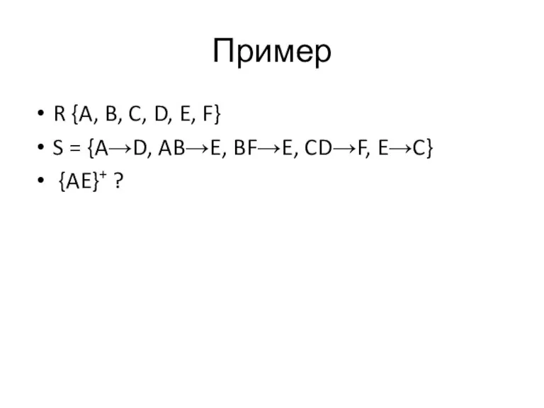 Пример R {A, B, C, D, E, F} S = {A→D, AB→E,