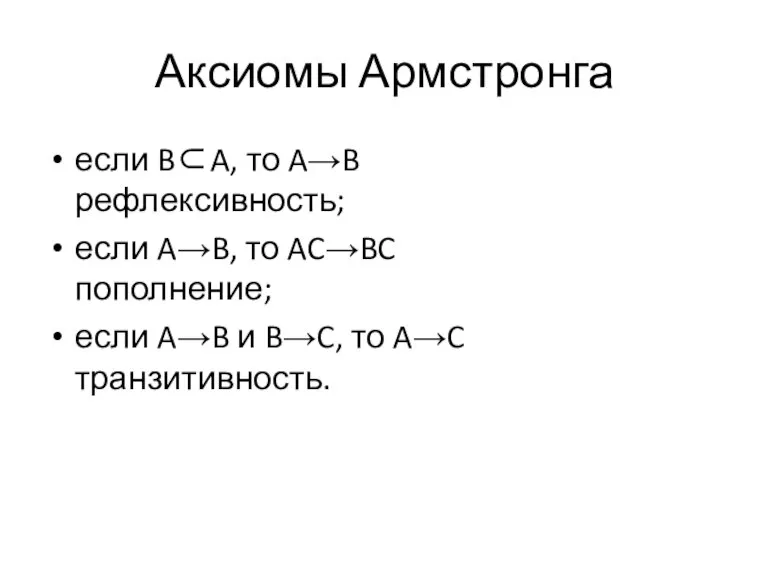 Аксиомы Армстронга если B⊂A, то A→B рефлексивность; если A→B, то AC→BC пополнение;