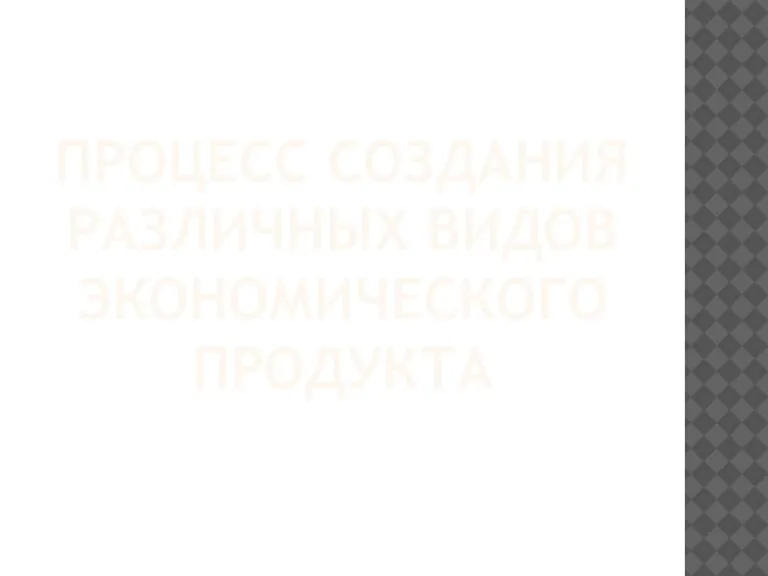 Процесс СОЗДАНИЯ РАЗЛИЧНЫХ ВИДОВ ЭКОНОМИЧЕСКОГО ПРОДУКТА