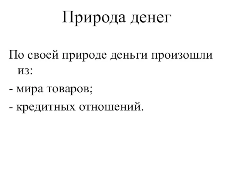 Природа денег По своей природе деньги произошли из: - мира товаров; - кредитных отношений.