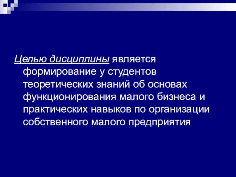 Целью дисциплины является формирование у студентов теоретических знаний об основах функционирования малого