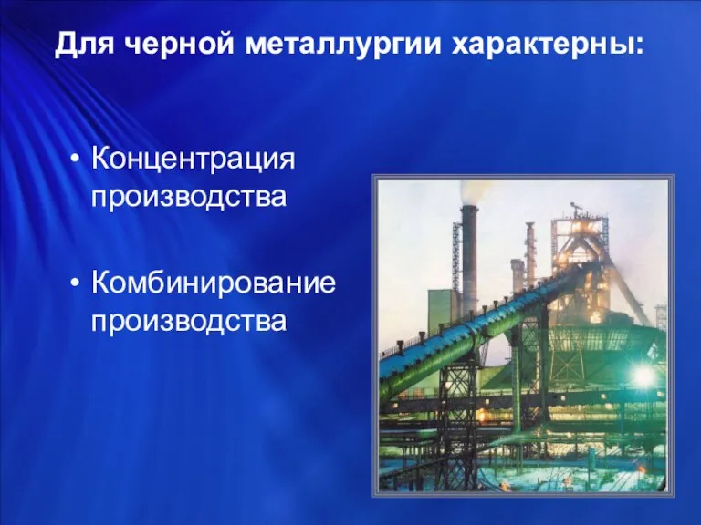 Концентрация производства Комбинирование производства Для черной металлургии характерны: