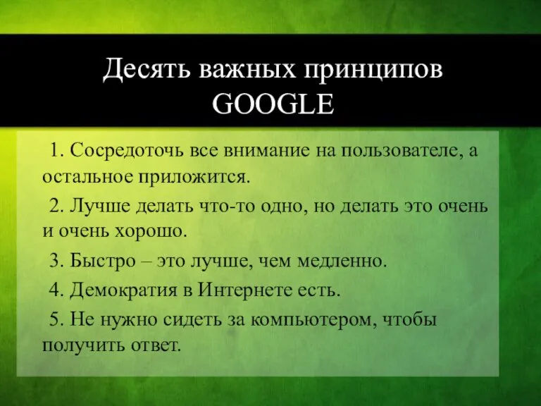 Десять важных принципов GOOGLE 1. Сосредоточь все внимание на пользователе, а остальное