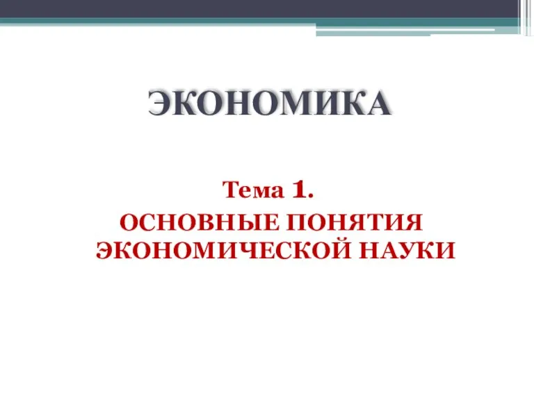 ЭКОНОМИКА Тема 1. ОСНОВНЫЕ ПОНЯТИЯ ЭКОНОМИЧЕСКОЙ НАУКИ