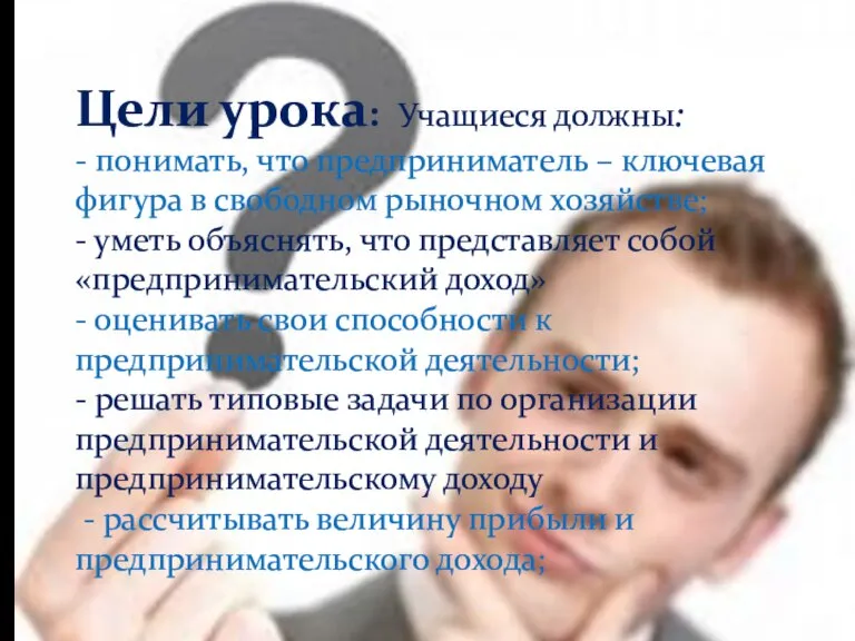 Цели урока: Учащиеся должны: - понимать, что предприниматель – ключевая фигура в