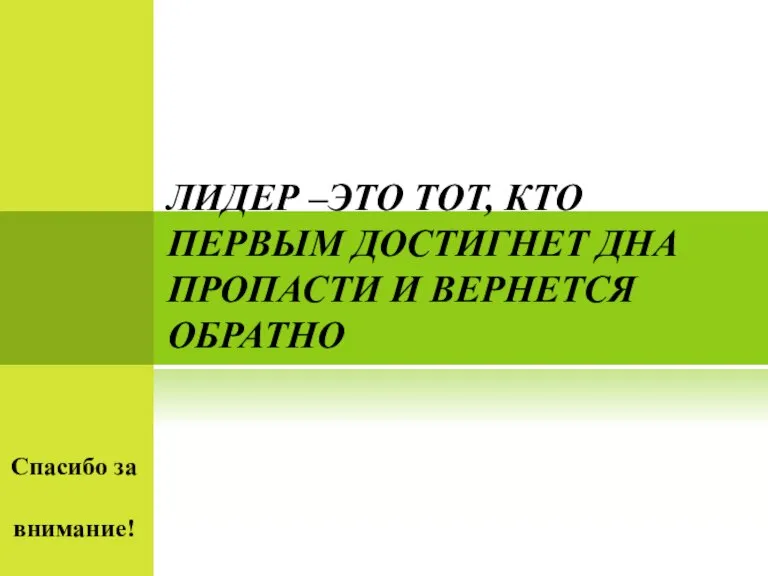 ЛИДЕР –ЭТО ТОТ, КТО ПЕРВЫМ ДОСТИГНЕТ ДНА ПРОПАСТИ И ВЕРНЕТСЯ ОБРАТНО Спасибо за внимание!