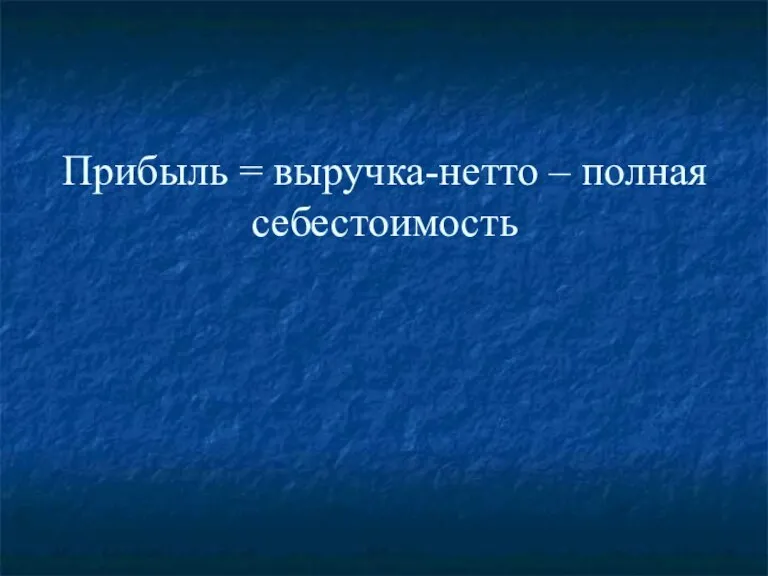 Прибыль = выручка-нетто – полная себестоимость