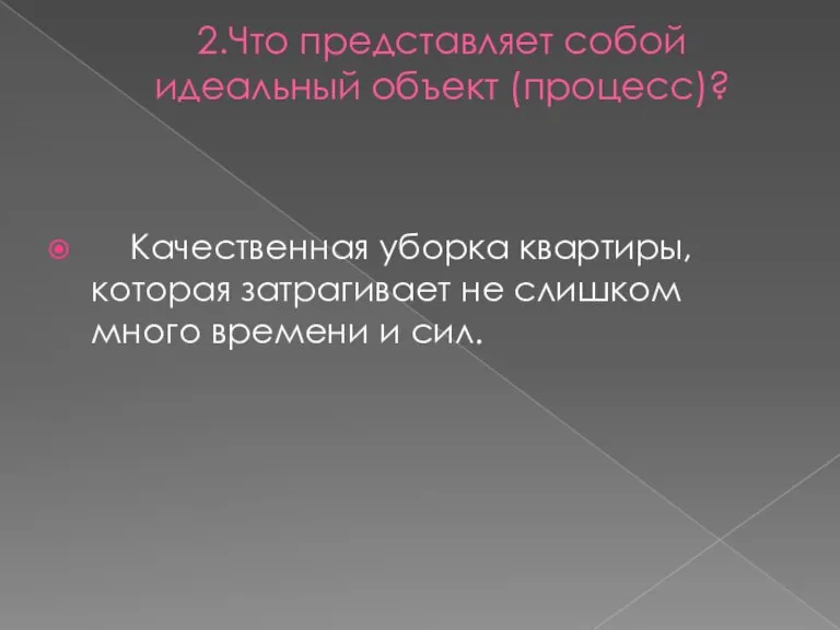 2.Что представляет собой идеальный объект (процесс)? Качественная уборка квартиры, которая затрагивает не