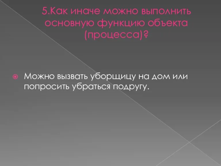 5.Как иначе можно выполнить основную функцию объекта (процесса)? Можно вызвать уборщицу на