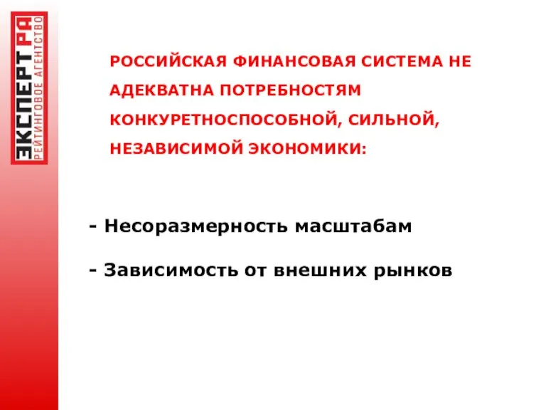 РОССИЙСКАЯ ФИНАНСОВАЯ СИСТЕМА НЕ АДЕКВАТНА ПОТРЕБНОСТЯМ КОНКУРЕТНОСПОСОБНОЙ, СИЛЬНОЙ, НЕЗАВИСИМОЙ ЭКОНОМИКИ: - Несоразмерность