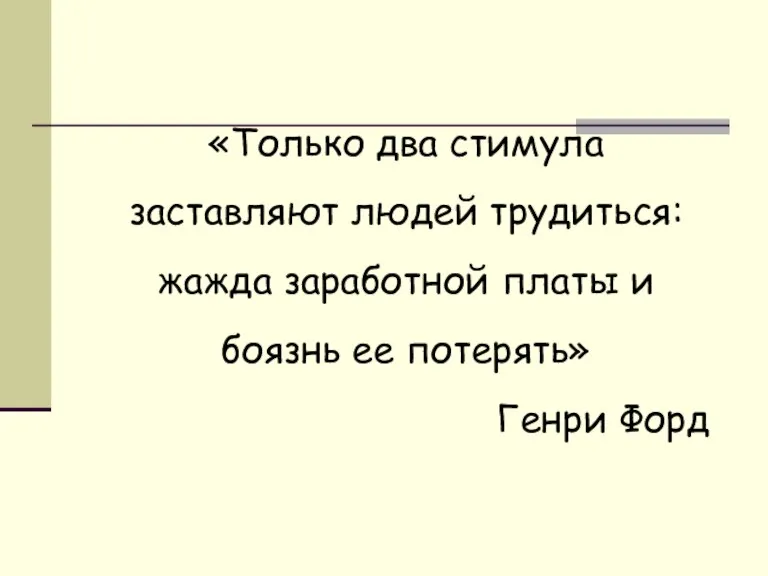 «Только два стимула заставляют людей трудиться: жажда заработной платы и боязнь ее потерять» Генри Форд