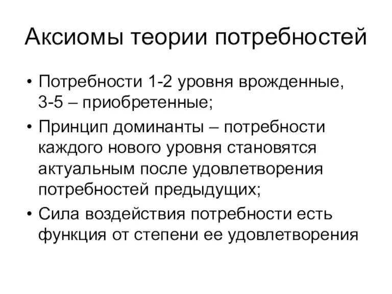 Аксиомы теории потребностей Потребности 1-2 уровня врожденные, 3-5 – приобретенные; Принцип доминанты