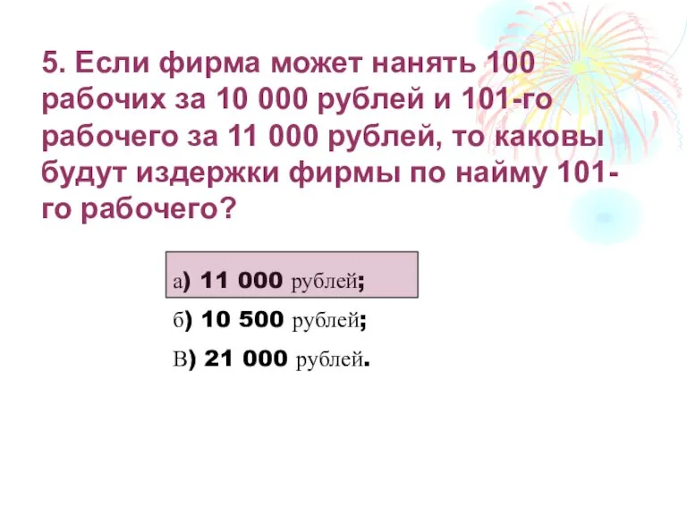 5. Если фирма может нанять 100 рабочих за 10 000 рублей и