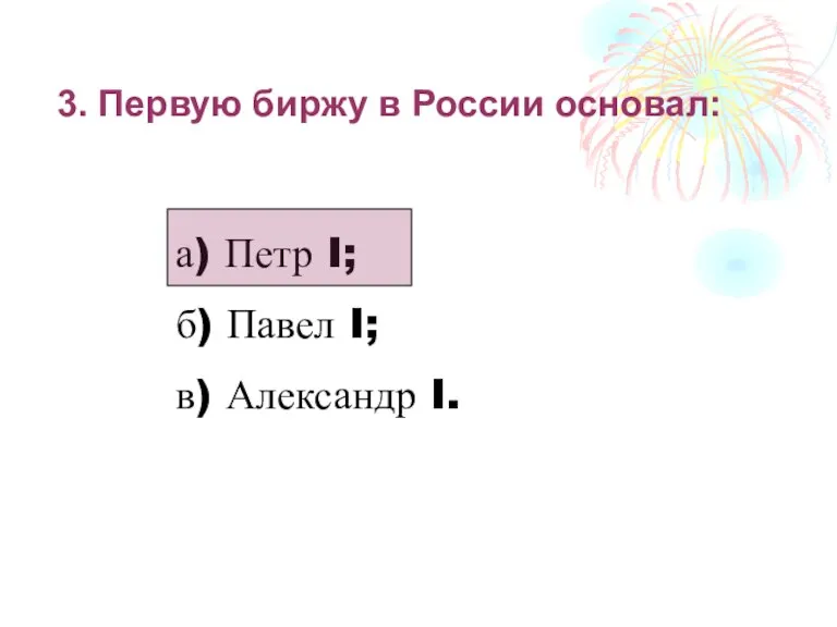 3. Первую биржу в России основал: а) Петр I; б) Павел I; в) Александр I.