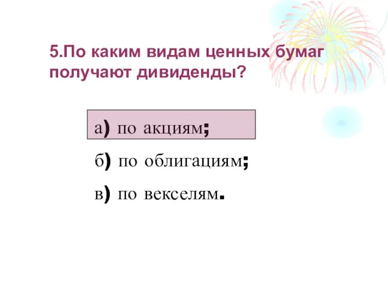 5.По каким видам ценных бумаг получают дивиденды? а) по акциям; б) по облигациям; в) по векселям.