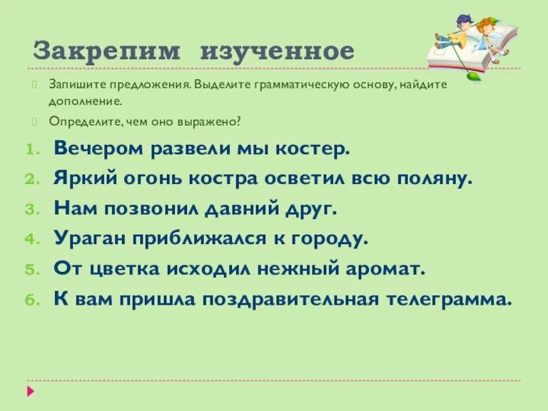 Закрепим изученное Запишите предложения. Выделите грамматическую основу, найдите дополнение. Определите, чем оно