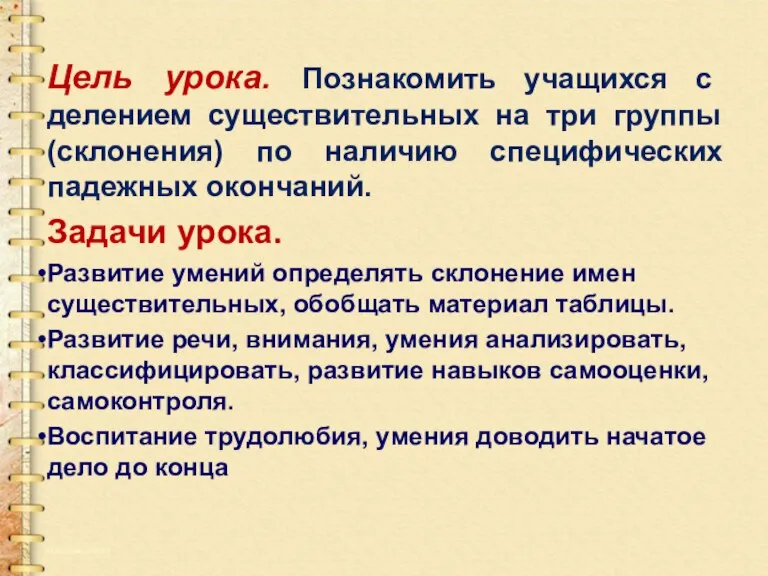 Цель урока. Познакомить учащихся с делением существительных на три группы (склонения) по