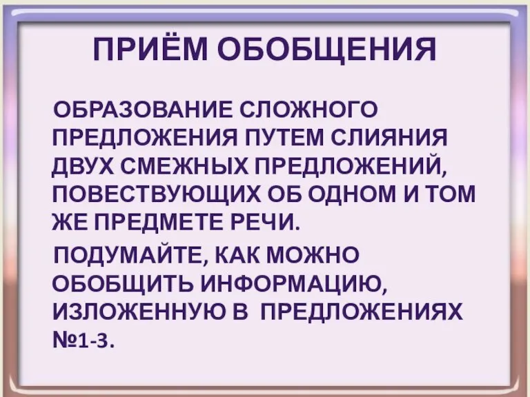 Приём обобщения Образование сложного предложения путем слияния двух смежных предложений, повествующих об