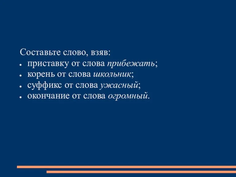 Составьте слово, взяв: приставку от слова прибежать; корень от слова школьник; суффикс