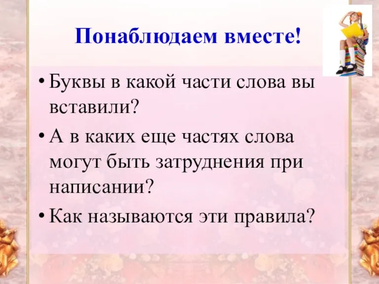 Понаблюдаем вместе! Буквы в какой части слова вы вставили? А в каких