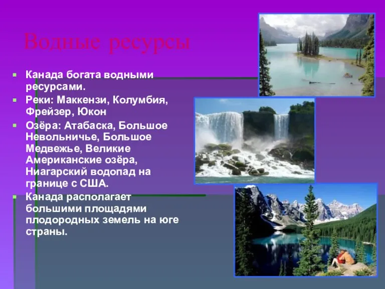 Водные ресурсы Канада богата водными ресурсами. Реки: Маккензи, Колумбия, Фрейзер, Юкон Озёра: