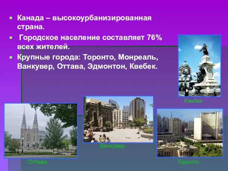 Канада – высокоурбанизированная страна. Городское население составляет 76% всех жителей. Крупные города: