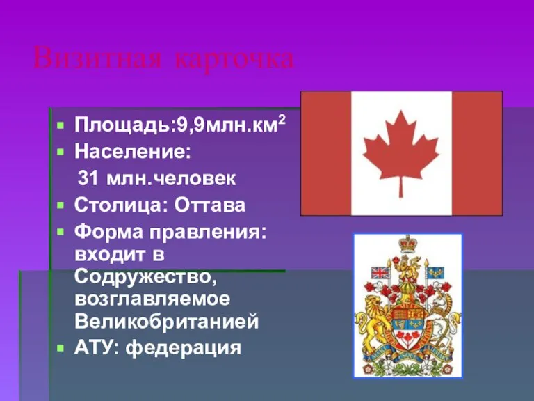 Визитная карточка Площадь:9,9млн.км2 Население: 31 млн.человек Столица: Оттава Форма правления: входит в