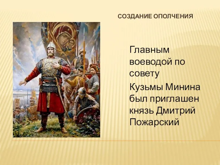 Создание ополчения Главным воеводой по совету Кузьмы Минина был приглашен князь Дмитрий Пожарский