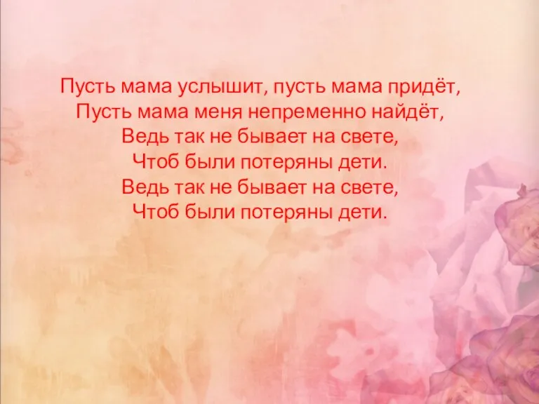 Пусть мама услышит, пусть мама придёт, Пусть мама меня непременно найдёт, Ведь