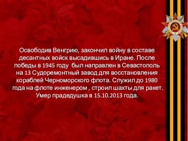 Освободив Венгрию, закончил войну в составе десантных войск высадившись в Иране. После