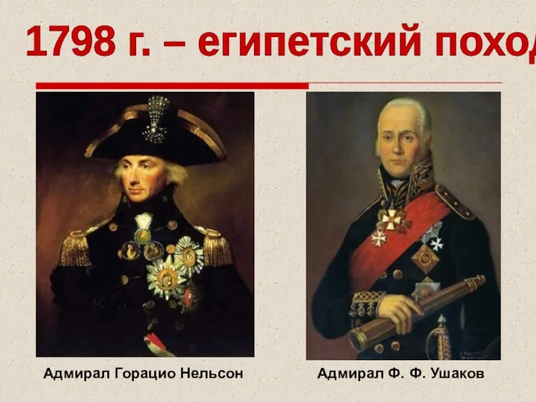 Адмирал Горацио Нельсон Адмирал Ф. Ф. Ушаков 1798 г. – египетский поход