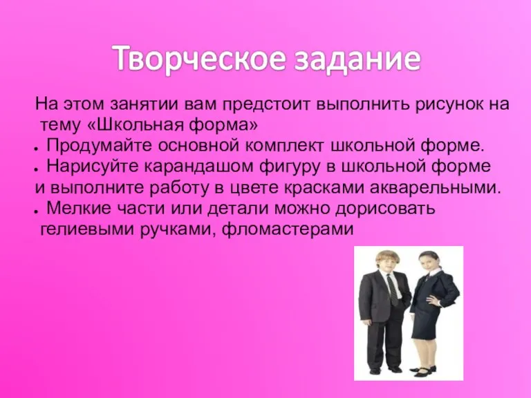 На этом занятии вам предстоит выполнить рисунок на тему «Школьная форма» Продумайте