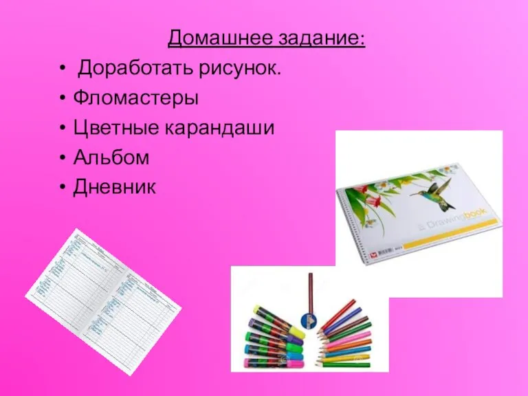 Домашнее задание: Доработать рисунок. Фломастеры Цветные карандаши Альбом Дневник