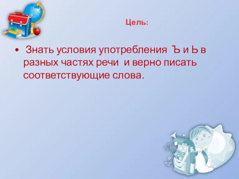 Цель: Знать условия употребления Ъ и Ь в разных частях речи и верно писать соответствующие слова.