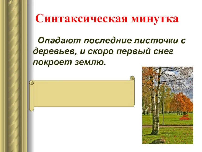 Синтаксическая минутка Опадают последние листочки с деревьев, и скоро первый снег покроет землю. , И