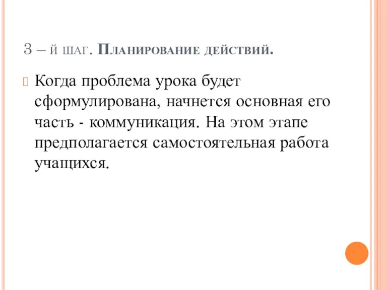 3 – й шаг. Планирование действий. Когда проблема урока будет сформулирована, начнется