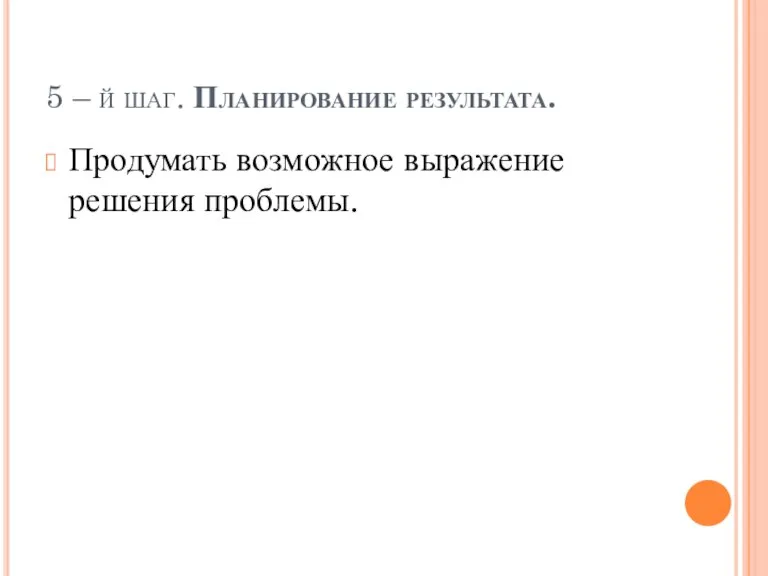 5 – й шаг. Планирование результата. Продумать возможное выражение решения проблемы.