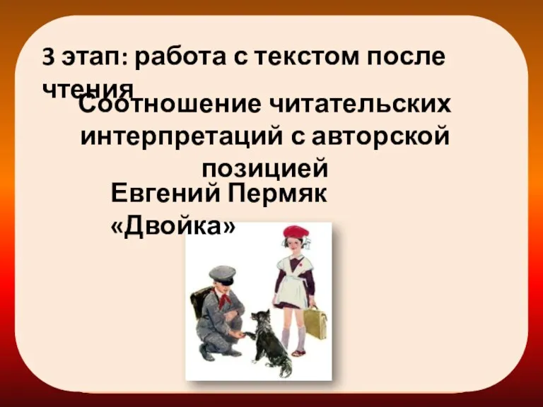 3 этап: работа с текстом после чтения Соотношение читательских интерпретаций с авторской позицией Евгений Пермяк «Двойка»