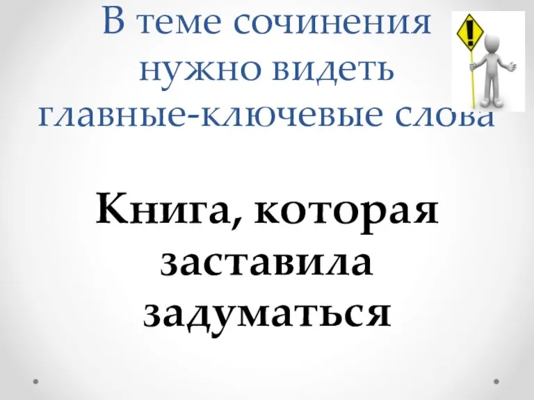 В теме сочинения нужно видеть главные-ключевые слова Книга, которая заставила задуматься